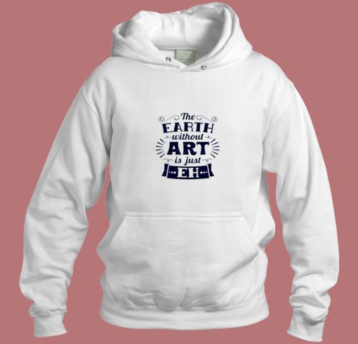 The Earth Without Art Is Just Eh Aesthetic Hoodie Style