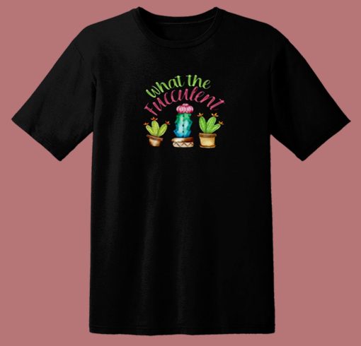 What The Fucculent Cactus 80s T Shirt