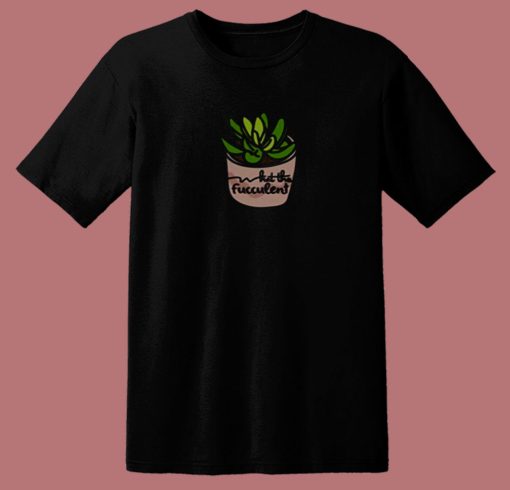What The Fucculent Succulent 80s T Shirt