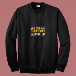 You Can Hug Me Now I Am Vaccinated 80s Sweatshirt