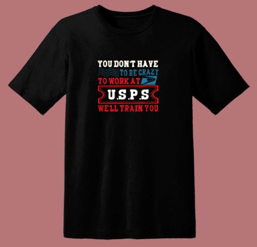 You Dont Have Tobe Crazy To Work At Usps 80s T Shirt