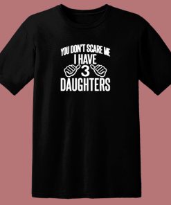 You Dont Scare Me I Have 3 Daughters 80s T Shirt