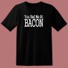 You Had Me At Bacon 80s T Shirt