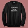 Way Too Old 80s Sweatshirt