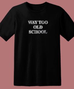 Way Too Old 80s T Shirt