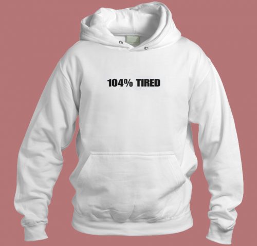 104 Percent Tired Aesthetic Hoodie Style