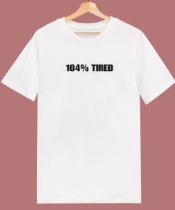 104 Percent Tired 80s T Shirt