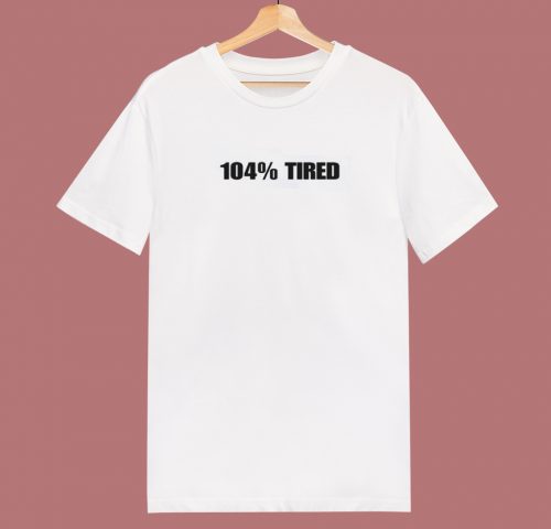 104 Percent Tired 80s T Shirt