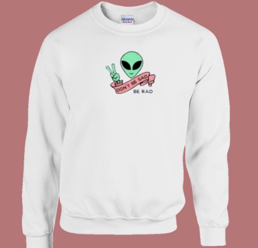 Alien Be Rad Dont Be Sad 80s Sweatshirt
