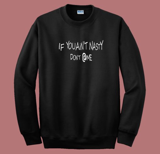 If You Aint Nasty Dont At Me 80s Sweatshirt