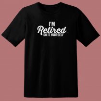 Im Retired Do It Yourself 80s T Shirt Style