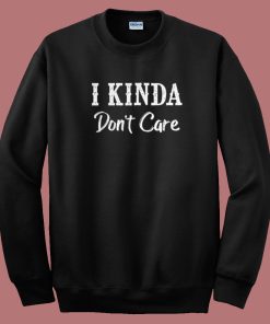 I Kinda Dont Care Funny 80s Sweatshirt