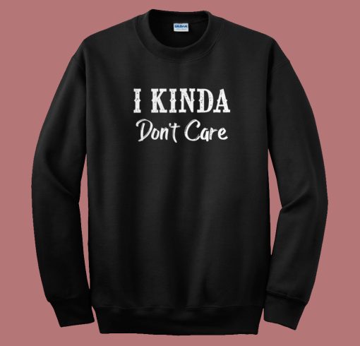 I Kinda Dont Care Funny 80s Sweatshirt