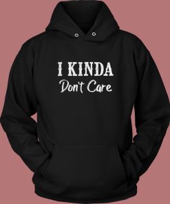 I Kinda Dont Care Funny Hoodie Style