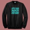 Its Too Peopley Outside Social Anxiety 80s Sweatshirt