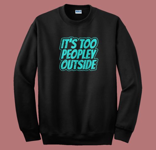 Its Too Peopley Outside Social Anxiety 80s Sweatshirt