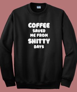 Coffee Save Me From Shitty Days 80s Sweatshirt