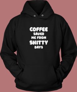 Coffee Save Me From Shitty Days Hoodie Style