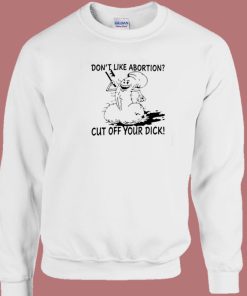 Dont Like Abortion Cut Off Your Dick 80s Sweatshirt