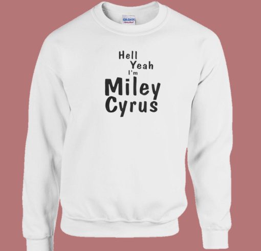 Hell Yeah Im Miley Cyrus Sweatshirt On Sale