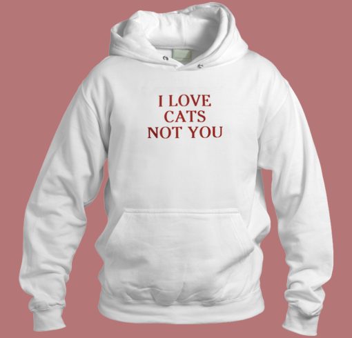 I Love Cats Not You Hoodie Style