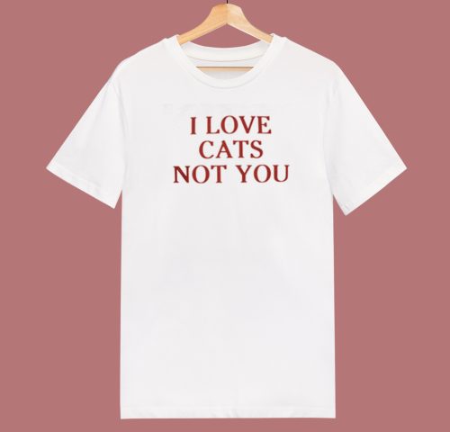 I Love Cats Not You 80s T Shirt Style