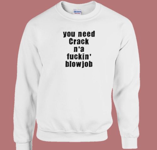 You Need Crack N a Fuckin Blowjob 80s Sweatshirt