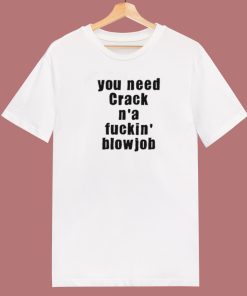 You Need Crack N a Fuckin Blowjob 80s T Shirt Style