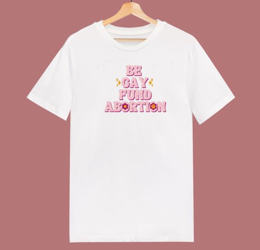 Be Gay Fund Abortion Queer And Trans T Shirt Style