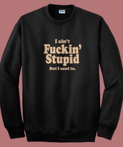 I Aint Fuckin Stupid Sweatshirt On Sale