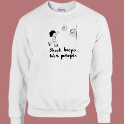 Shoot Hoops Not People Funny Sweatshirt On Sale