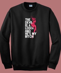 The Devil Is A Loser And He My Bitch Sweatshirt