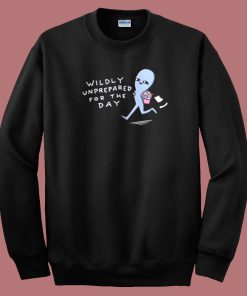 Wildly Unprepared For The Day Sweatshirt On Sale