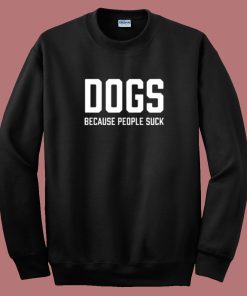 Dogs Because People Suck Sweatshirt On Sale