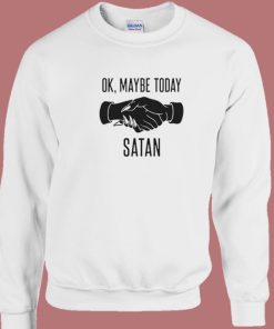 Ok Maybe Today Satan Sweatshirt