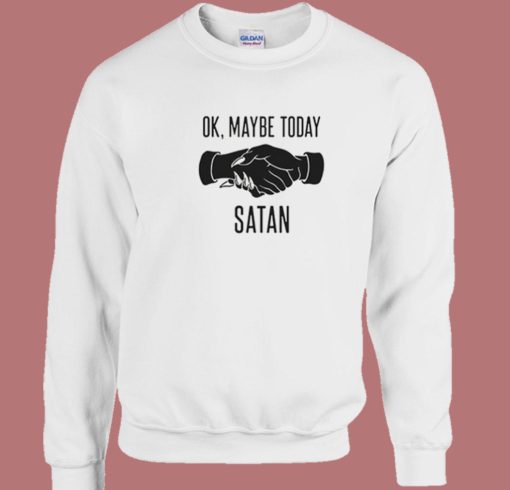 Ok Maybe Today Satan Sweatshirt