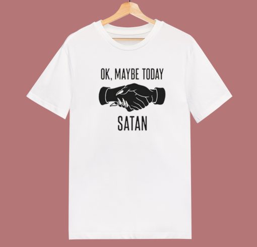 Ok Maybe Today Satan T Shirt Style