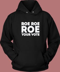 Roe Roe Roe Your Vote Hoodie Style