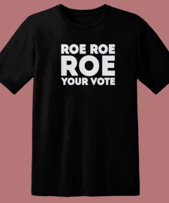 Roe Roe Roe Your Vote T Shirt Style