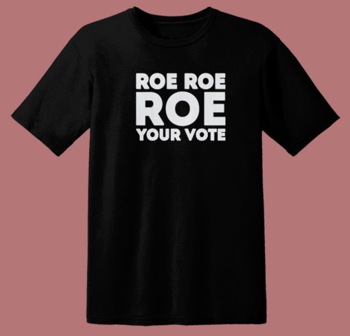 Roe Roe Roe Your Vote T Shirt Style