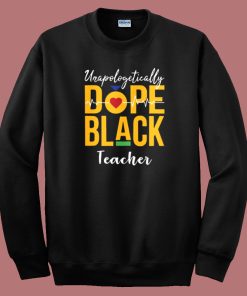 Unapologetically Dope Black Teacher Sweatshirt