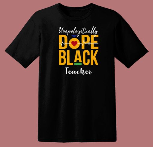Unapologetically Dope Black Teacher T Shirt Style