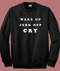 Wake Up Jerk Off Cry Sweatshirt On Sale