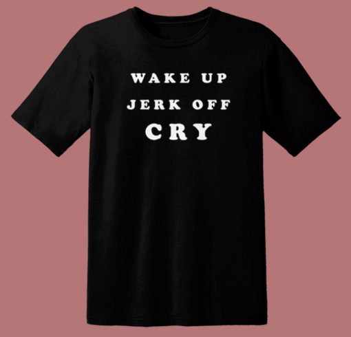 Wake Up Jerk Off Cry T Shirt Style On Sale