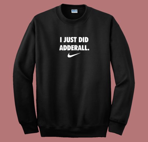 I Just Did Adderall Sweatshirt