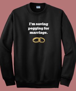 Im Saving Pegging For Marriage Sweatshirt