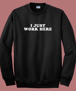 I Just Work Here Sweatshirt