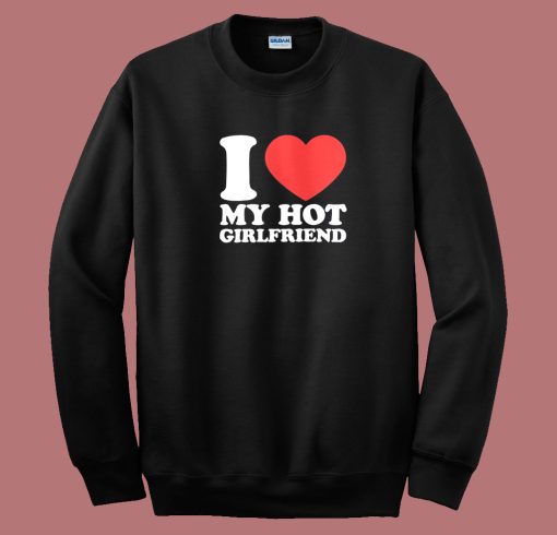 I Love Hot Girlfriend Sweatshirt