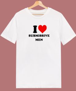 I Love Submissive Men T Shirt Style