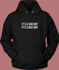 It Is A Sad Day It Is A Bad Day Hoodie Style